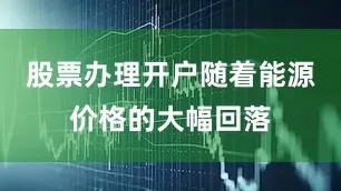 股票办理开户随着能源价格的大幅回落
