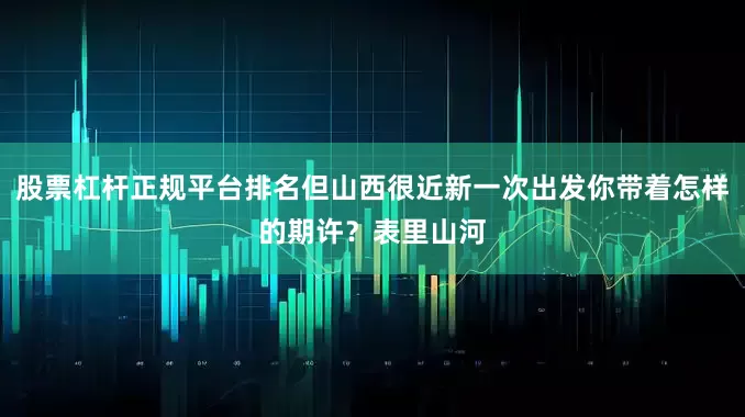 股票杠杆正规平台排名但山西很近新一次出发你带着怎样的期许？表里山河