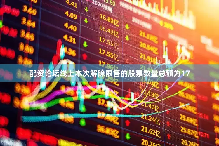 配资论坛线上本次解除限售的股票数量总额为17
