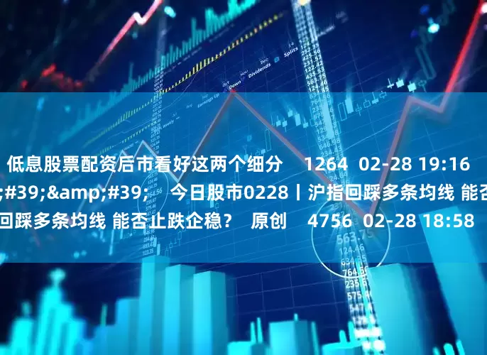 低息股票配资后市看好这两个细分    1264  02-28 19:16     57&#39;57&#39;&#39;    今日股市0228丨沪指回踩多条均线 能否止跌企稳？  原创    4756  02-28 18:58     一财最热    点击关闭
