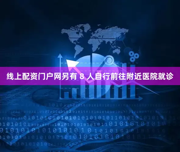 线上配资门户网另有 8 人自行前往附近医院就诊