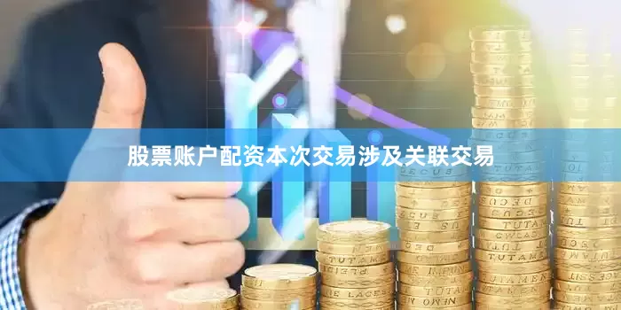 股票账户配资本次交易涉及关联交易
