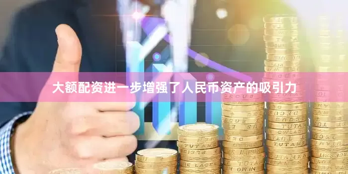 大额配资进一步增强了人民币资产的吸引力