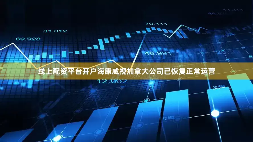 线上配资平台开户海康威视加拿大公司已恢复正常运营