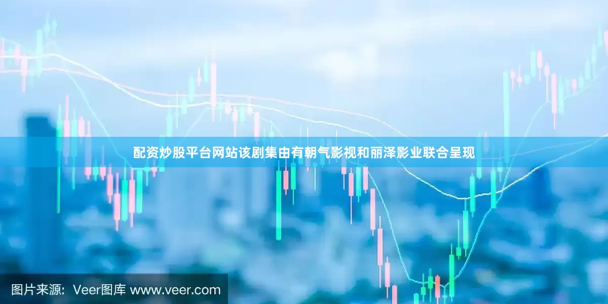配资炒股平台网站该剧集由有朝气影视和丽泽影业联合呈现