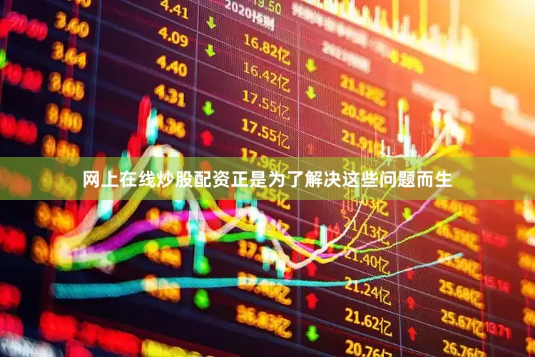 网上在线炒股配资正是为了解决这些问题而生