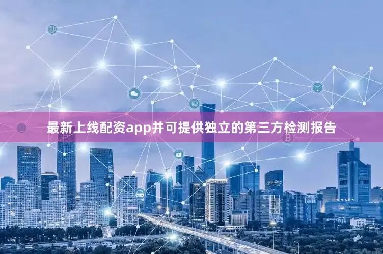 最新上线配资app并可提供独立的第三方检测报告