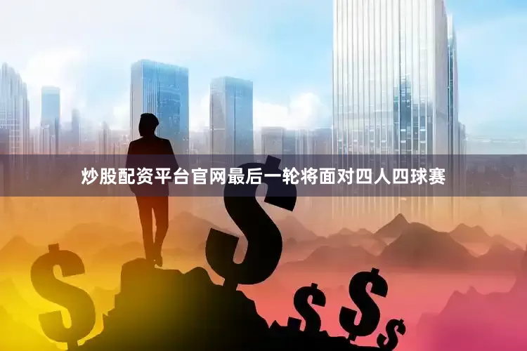 炒股配资平台官网最后一轮将面对四人四球赛