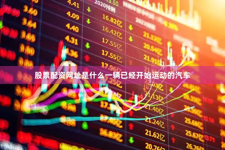 股票配资网址是什么一辆已经开始运动的汽车