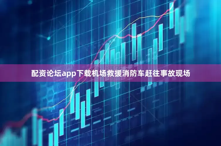 配资论坛app下载机场救援消防车赶往事故现场