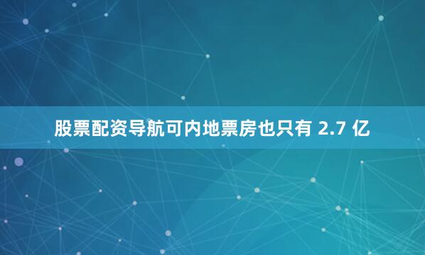 股票配资导航可内地票房也只有 2.7 亿