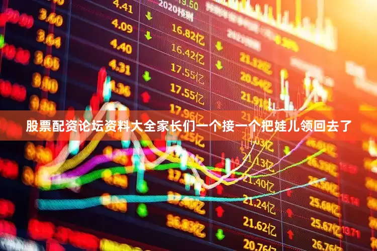 股票配资论坛资料大全家长们一个接一个把娃儿领回去了