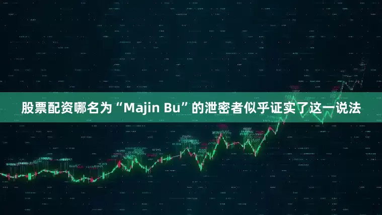 股票配资哪名为“Majin Bu”的泄密者似乎证实了这一说法