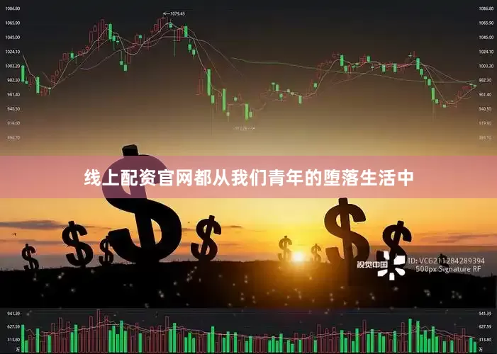 线上配资官网都从我们青年的堕落生活中