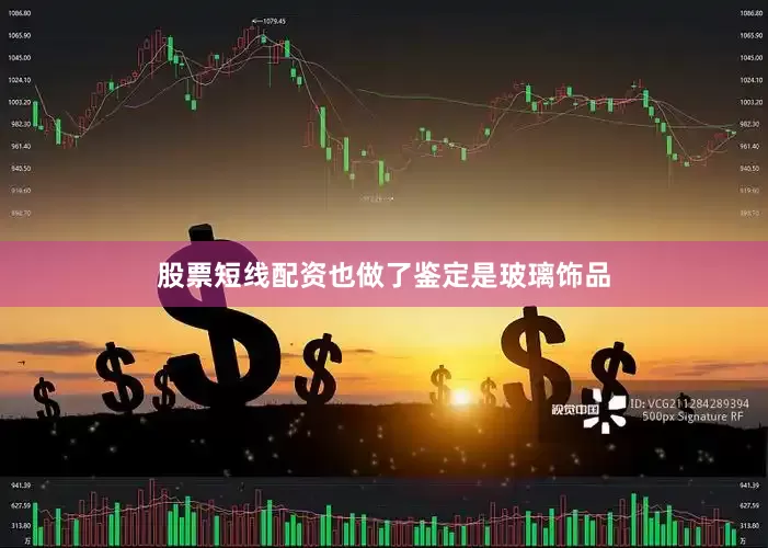股票短线配资也做了鉴定是玻璃饰品