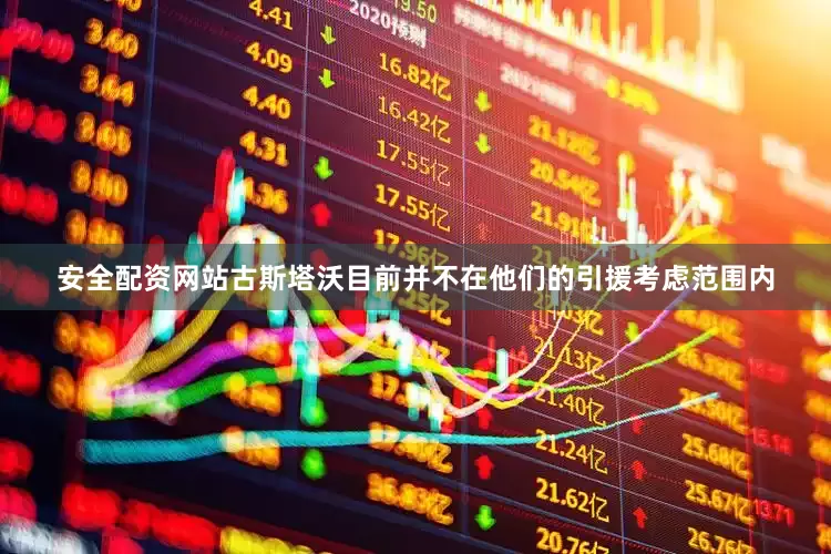安全配资网站古斯塔沃目前并不在他们的引援考虑范围内
