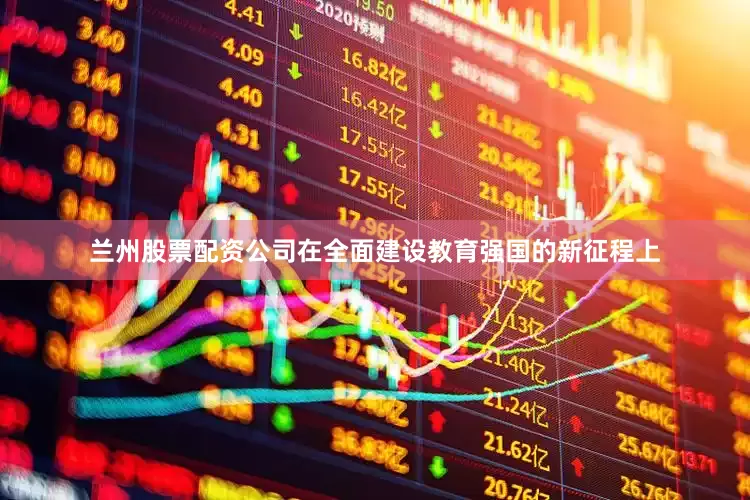 兰州股票配资公司在全面建设教育强国的新征程上