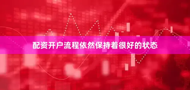 配资开户流程依然保持着很好的状态
