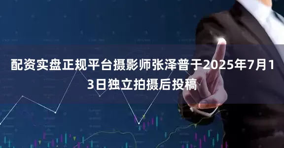 配资实盘正规平台摄影师张泽普于2025年7月13日独立拍摄后投稿