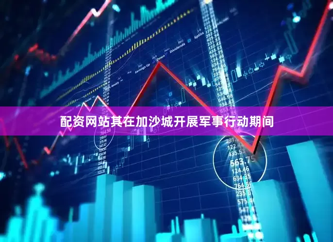 配资网站其在加沙城开展军事行动期间