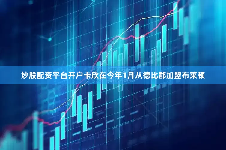 炒股配资平台开户卡欣在今年1月从德比郡加盟布莱顿