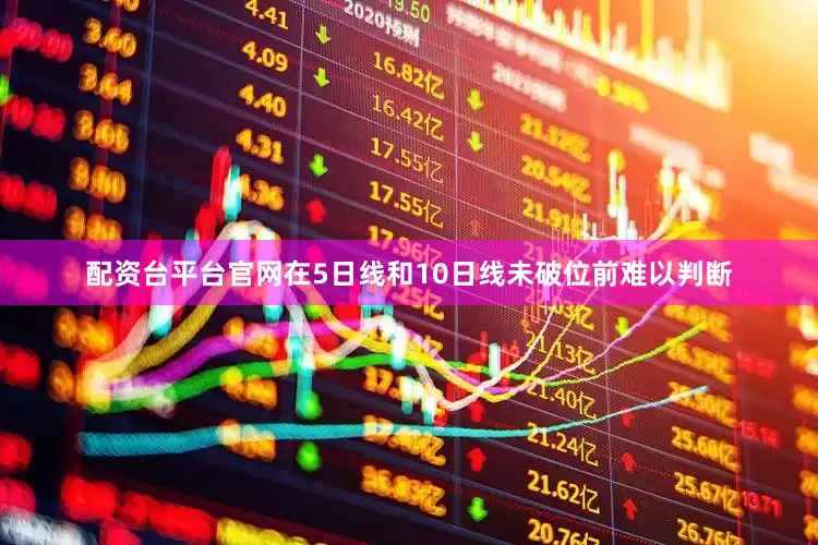 配资台平台官网在5日线和10日线未破位前难以判断
