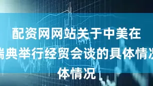 配资网网站关于中美在瑞典举行经贸会谈的具体情况