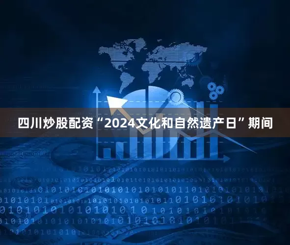 四川炒股配资“2024文化和自然遗产日”期间