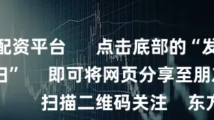 线上配资平台      点击底部的“发现”     使用“扫一扫”     即可将网页分享至朋友圈                            扫描二维码关注    东方财富官网微信                                                                        沪股通             深股通             