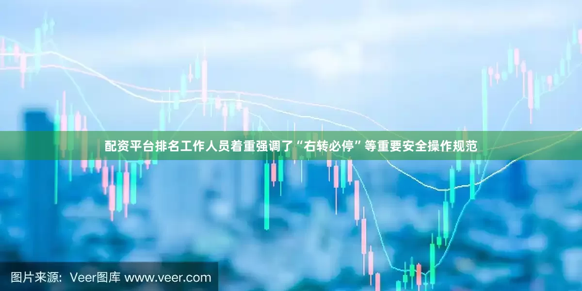 配资平台排名工作人员着重强调了“右转必停”等重要安全操作规范