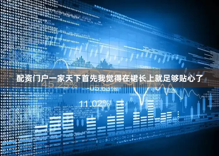 配资门户一家天下首先我觉得在裙长上就足够贴心了