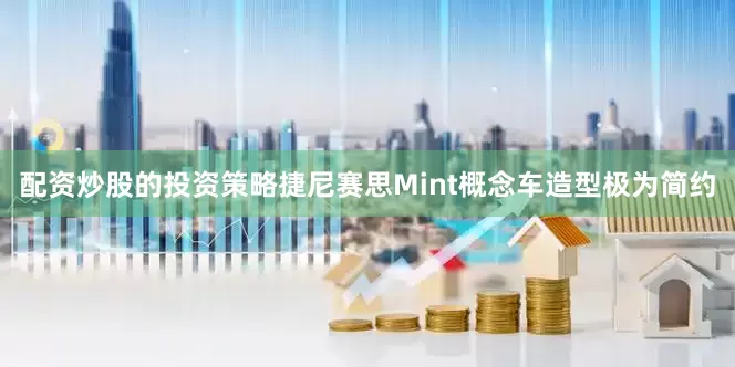 配资炒股的投资策略捷尼赛思Mint概念车造型极为简约