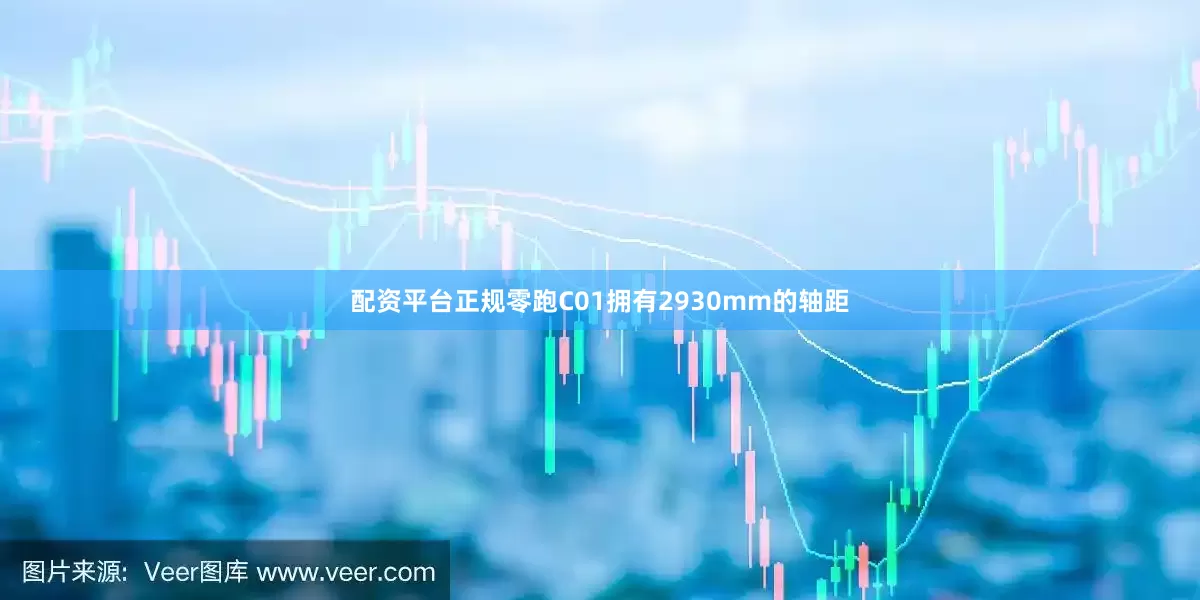 配资平台正规零跑C01拥有2930mm的轴距