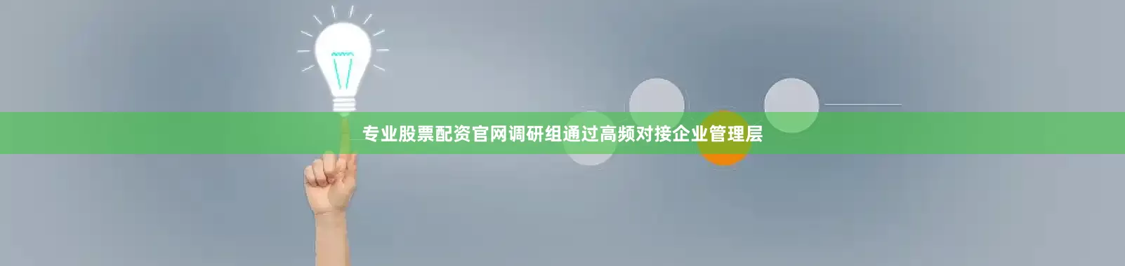 专业股票配资官网调研组通过高频对接企业管理层