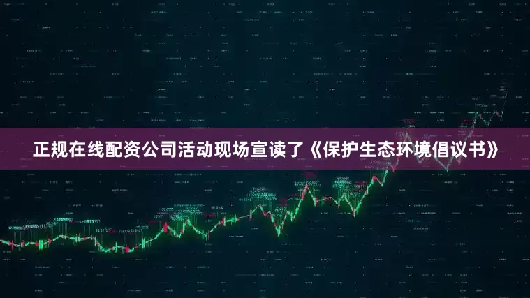 正规在线配资公司活动现场宣读了《保护生态环境倡议书》