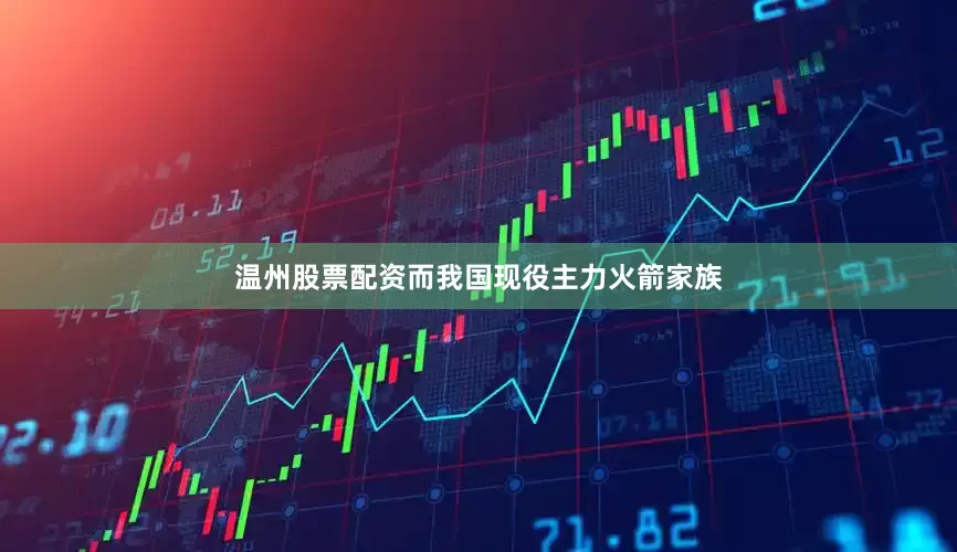 温州股票配资　　而我国现役主力火箭家族