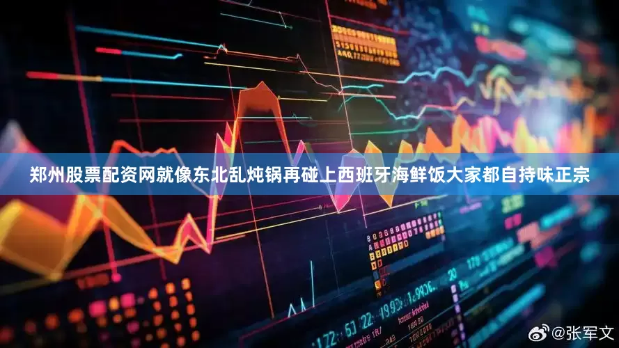 郑州股票配资网就像东北乱炖锅再碰上西班牙海鲜饭大家都自持味正宗
