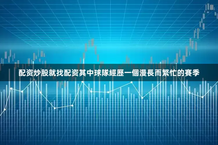 配资炒股就找配资其中球隊經歷一個漫長而繁忙的賽季